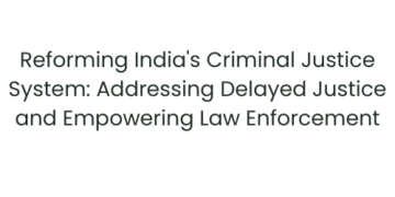 Reforming India’s Criminal Justice System: Addressing Delayed Justice and Empowering Law Enforcement